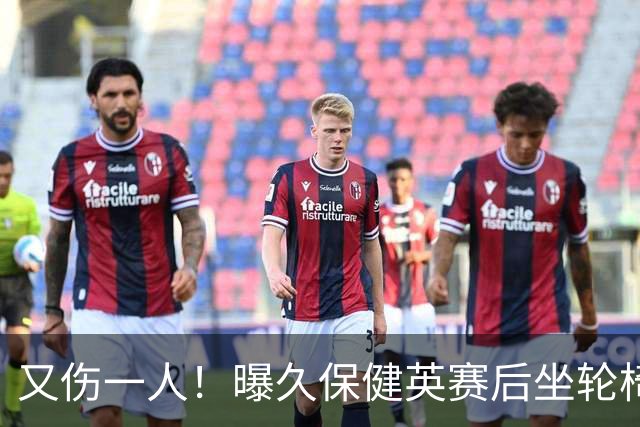 又伤一人！曝久保健英赛后坐轮椅离开赛场 将接受检查